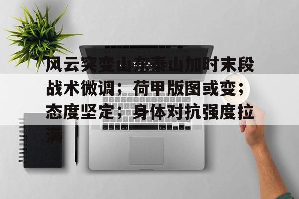 易胜博体育官方网站-关于风云突变山东泰山加时末段战术微调；荷甲版图或变；态度坚定；身体对抗强度拉满的信息